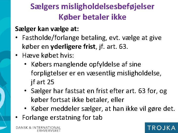 Sælgers misligholdelsesbeføjelser Køber betaler ikke Sælger kan vælge at: • Fastholde/forlange betaling, evt. vælge