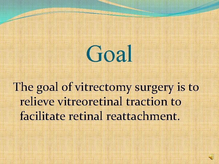 Goal The goal of vitrectomy surgery is to relieve vitreoretinal traction to facilitate retinal