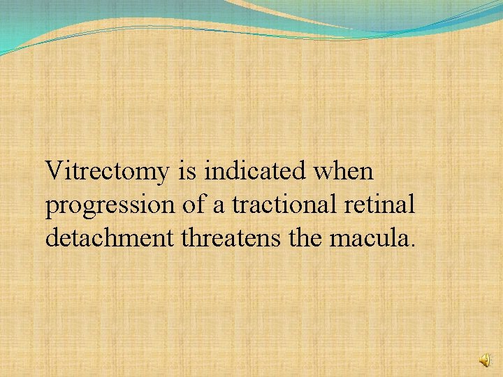 Vitrectomy is indicated when progression of a tractional retinal detachment threatens the macula. 