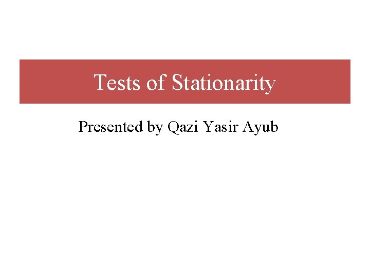 Tests of Stationarity Presented by Qazi Yasir Ayub 
