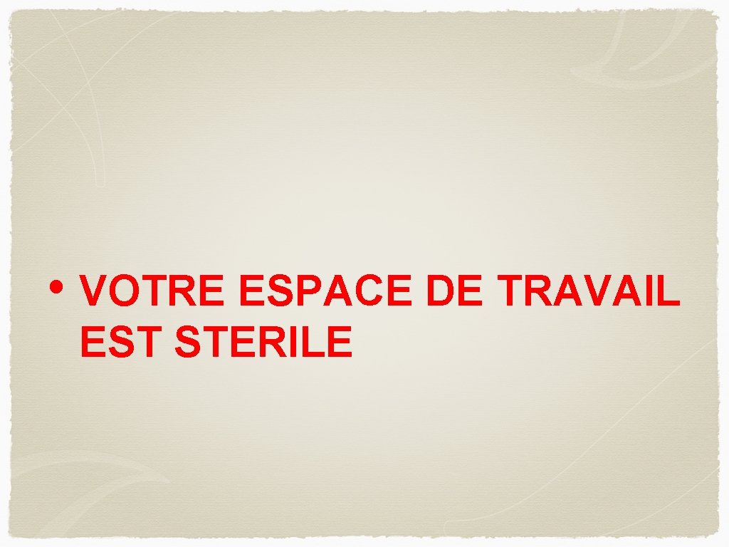  • VOTRE ESPACE DE TRAVAIL EST STERILE 