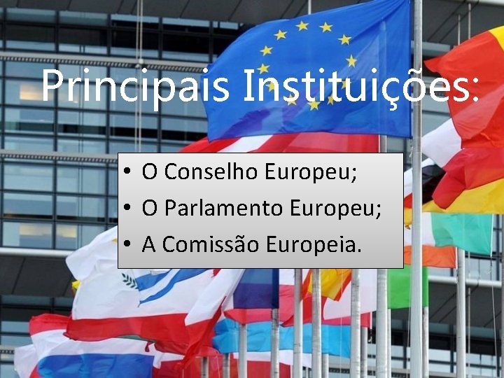 Principais Instituições: • O Conselho Europeu; • O Parlamento Europeu; • A Comissão Europeia.