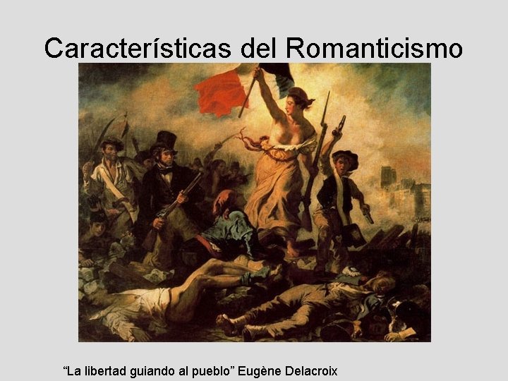 Características del Romanticismo “La libertad guiando al pueblo” Eugène Delacroix 