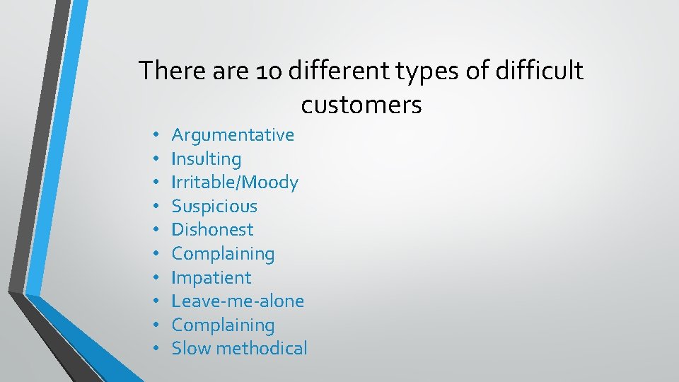 There are 10 different types of difficult customers • • • Argumentative Insulting Irritable/Moody