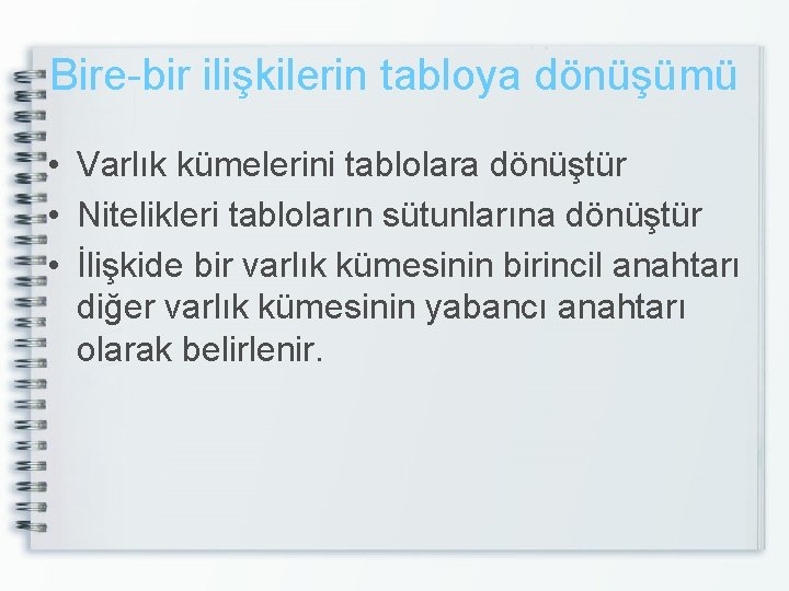 Bire-bir ilişkilerin tabloya dönüşümü • Varlık kümelerini tablolara dönüştür • Nitelikleri tabloların sütunlarına dönüştür