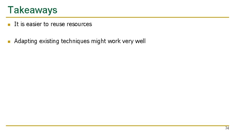 Takeaways n It is easier to reuse resources n Adapting existing techniques might work