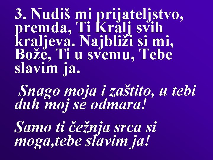 3. Nudiš mi prijateljstvo, premda, Ti Kralj svih kraljeva. Najbliži si mi, Bože, Ti