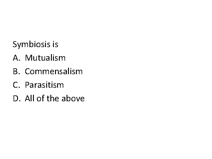 Symbiosis is A. Mutualism B. Commensalism C. Parasitism D. All of the above 