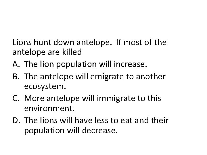 Lions hunt down antelope. If most of the antelope are killed A. The lion