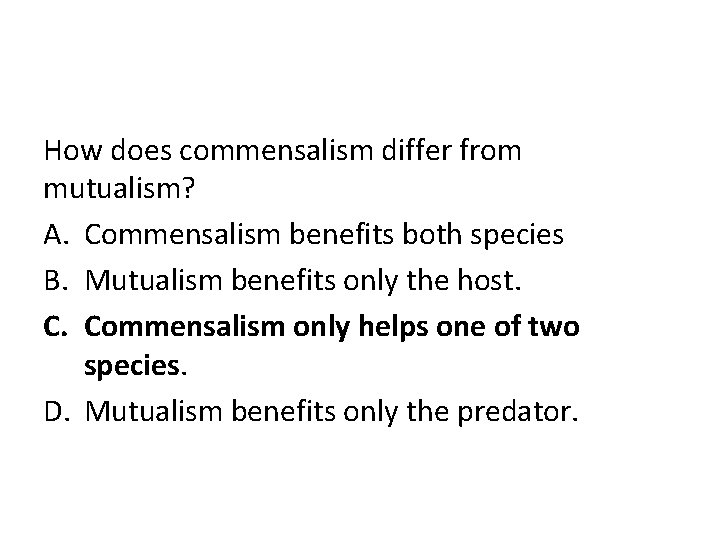 How does commensalism differ from mutualism? A. Commensalism benefits both species B. Mutualism benefits