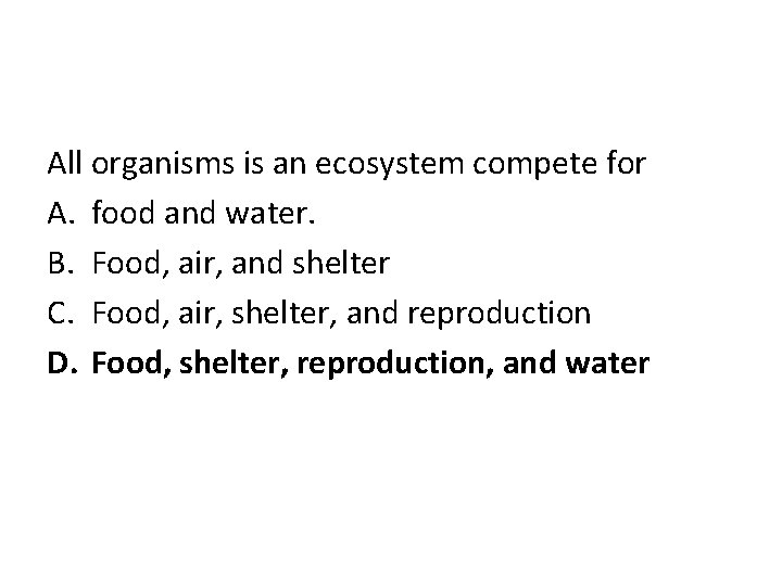 All organisms is an ecosystem compete for A. food and water. B. Food, air,