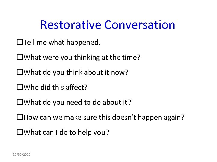 Restorative Conversation �Tell me what happened. �What were you thinking at the time? �What