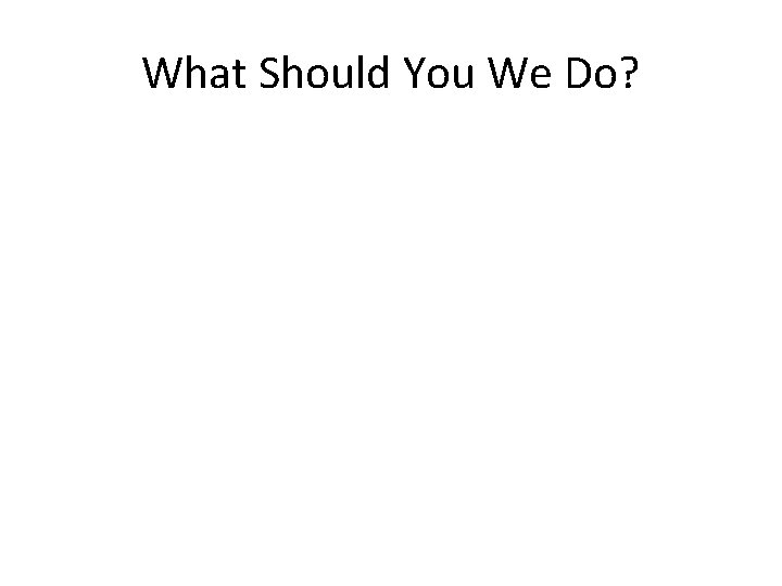 What Should You We Do? 