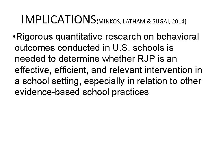 IMPLICATIONS(MINKOS, LATHAM & SUGAI, 2014) • Rigorous quantitative research on behavioral outcomes conducted in