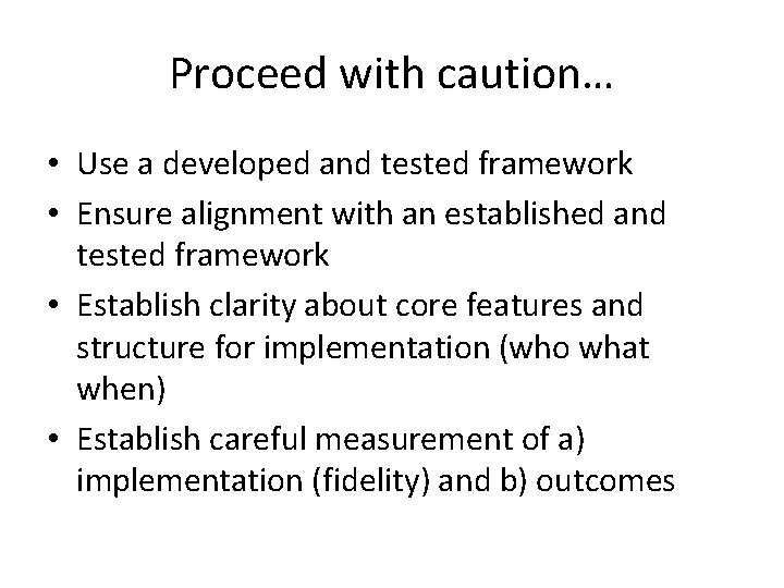 Proceed with caution… • Use a developed and tested framework • Ensure alignment with