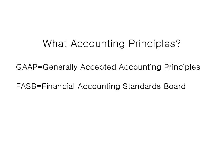 What Accounting Principles? GAAP=Generally Accepted Accounting Principles FASB=Financial Accounting Standards Board 
