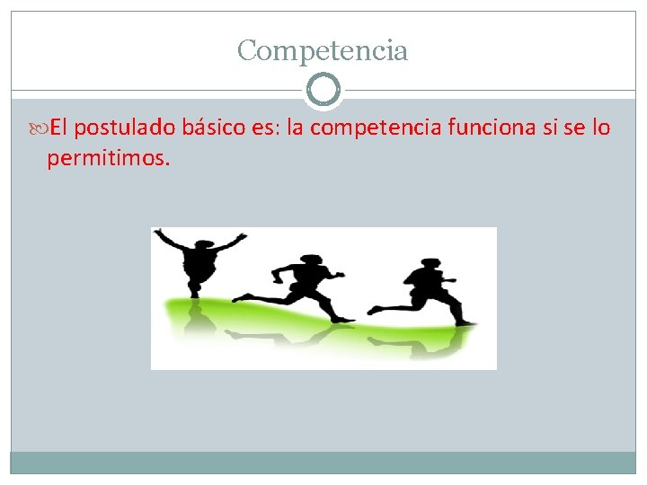 Competencia El postulado básico es: la competencia funciona si se lo permitimos. 