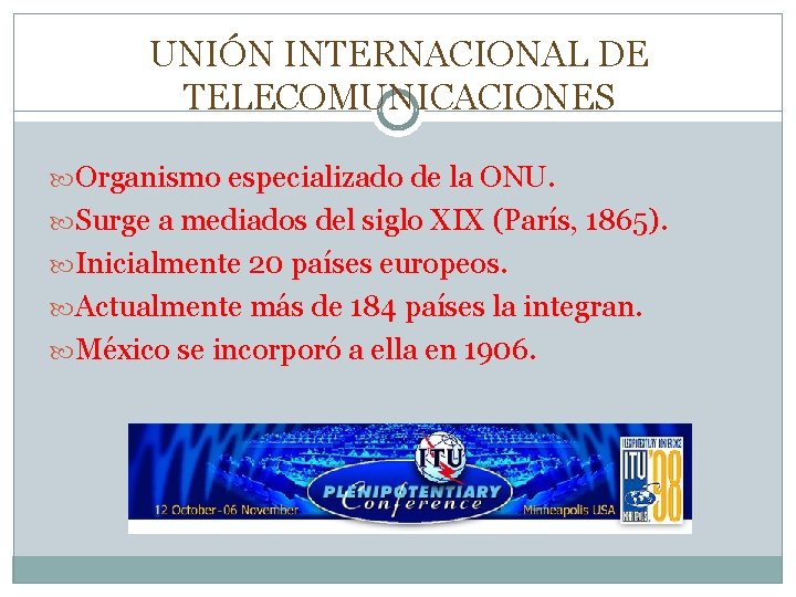 UNIÓN INTERNACIONAL DE TELECOMUNICACIONES Organismo especializado de la ONU. Surge a mediados del siglo