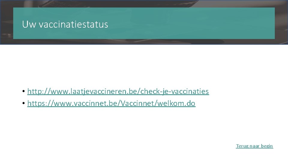 Uw vaccinatiestatus • http: //www. laatjevaccineren. be/check-je-vaccinaties • https: //www. vaccinnet. be/Vaccinnet/welkom. do Terug