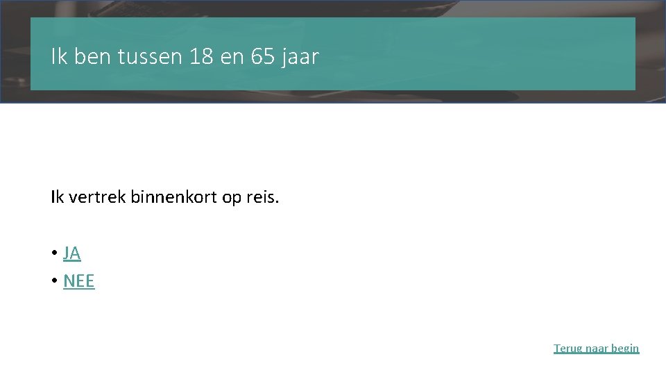 Ik ben tussen 18 en 65 jaar Ik vertrek binnenkort op reis. • JA