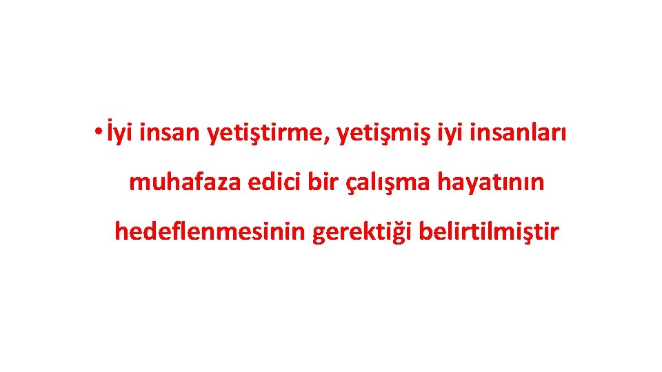  • İyi insan yetiştirme, yetişmiş iyi insanları muhafaza edici bir çalışma hayatının hedeflenmesinin