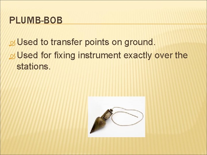 PLUMB-BOB Used to transfer points on ground. Used for fixing instrument exactly over the