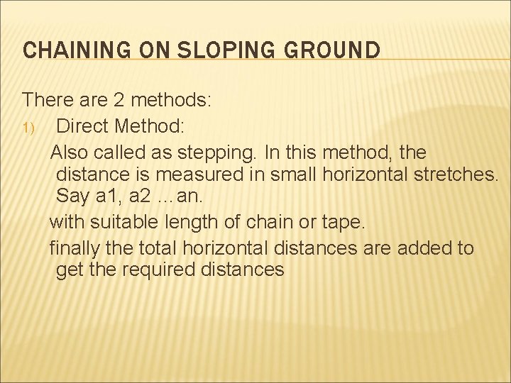 CHAINING ON SLOPING GROUND There are 2 methods: 1) Direct Method: Also called as