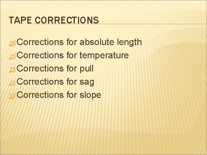 TAPE CORRECTIONS Corrections for absolute length Corrections for temperature Corrections for pull Corrections for