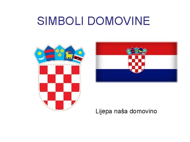 SIMBOLI DOMOVINE Lijepa naša domovino SIMBOLI DOMOVINE Lijepa naša domovino
