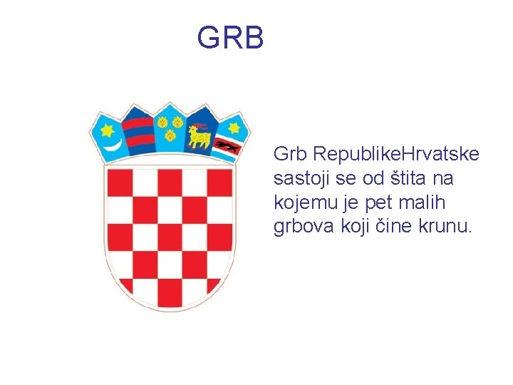 GRB Grb Republike. Hrvatske sastoji se od štita na kojemu je pet malih grbova GRB Grb Republike. Hrvatske sastoji se od štita na kojemu je pet malih grbova