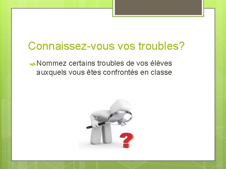 Connaissez-vous vos troubles? Nommez certains troubles de vos élèves auxquels vous êtes confrontés en