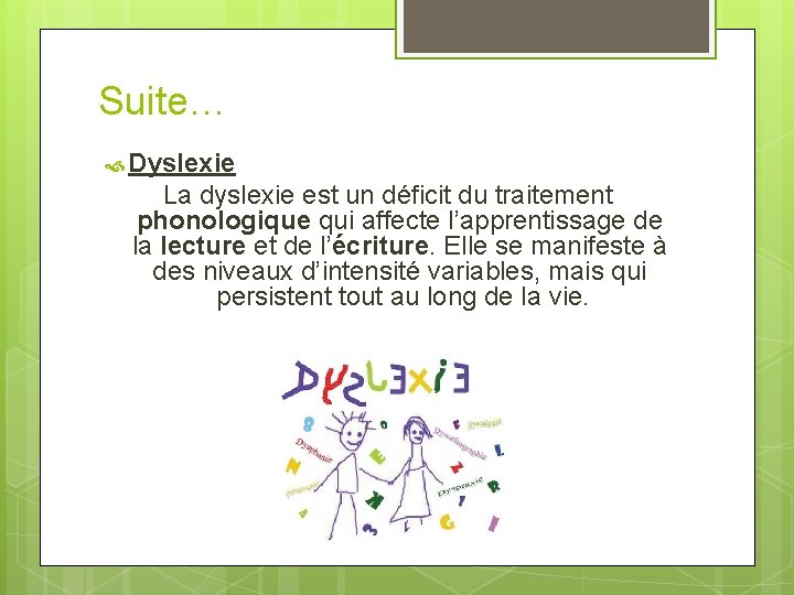 Suite… Dyslexie La dyslexie est un déficit du traitement phonologique qui affecte l’apprentissage de