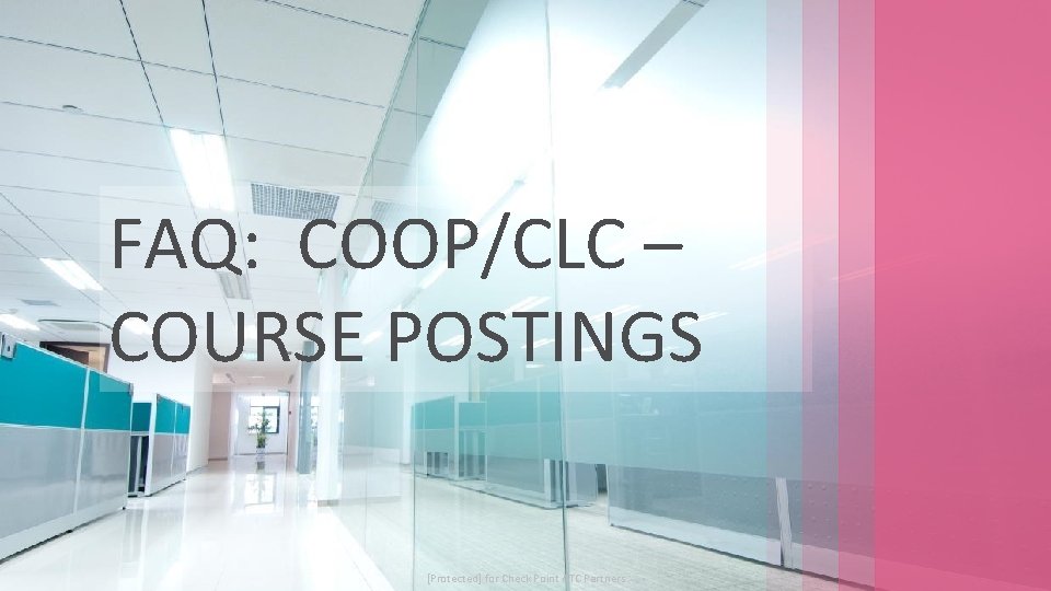 FAQ: COOP/CLC – COURSE POSTINGS © 2017 Check Point Software Technologies Ltd. [Protected] for