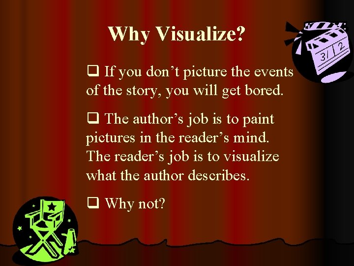 Why Visualize? q If you don’t picture the events of the story, you will