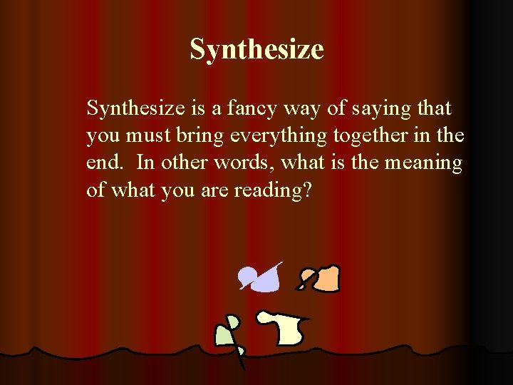 Synthesize is a fancy way of saying that you must bring everything together in