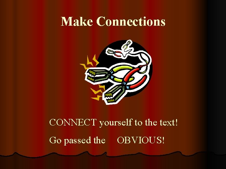 Make Connections CONNECT yourself to the text! Go passed the OBVIOUS! 