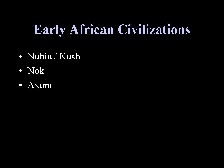 Early African Civilizations • Nubia / Kush • Nok • Axum 