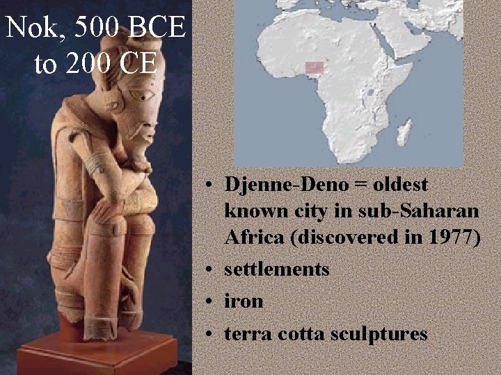 Nok, 500 BCE to 200 CE • Djenne-Deno = oldest known city in sub-Saharan
