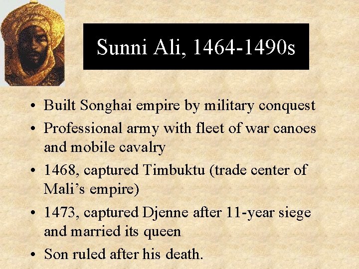 Sunni Ali, 1464 -1490 s • Built Songhai empire by military conquest • Professional