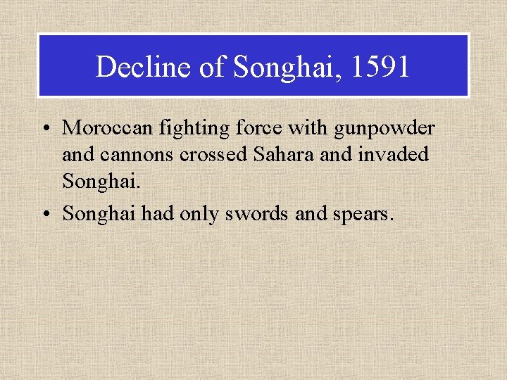 Decline of Songhai, 1591 • Moroccan fighting force with gunpowder and cannons crossed Sahara