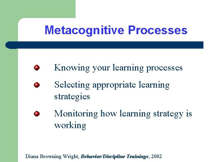 Metacognitive Processes Knowing your learning processes Selecting appropriate learning strategies Monitoring how learning strategy