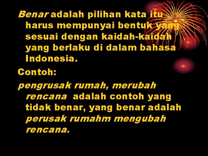 Benar adalah pilihan kata itu harus mempunyai bentuk yang sesuai dengan kaidah-kaidah yang berlaku