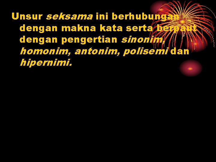 Unsur seksama ini berhubungan dengan makna kata serta berpaut dengan pengertian sinonim, homonim, antonim,