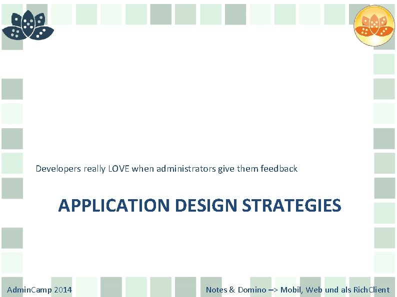 Developers really LOVE when administrators give them feedback APPLICATION DESIGN STRATEGIES Admin. Camp 2014