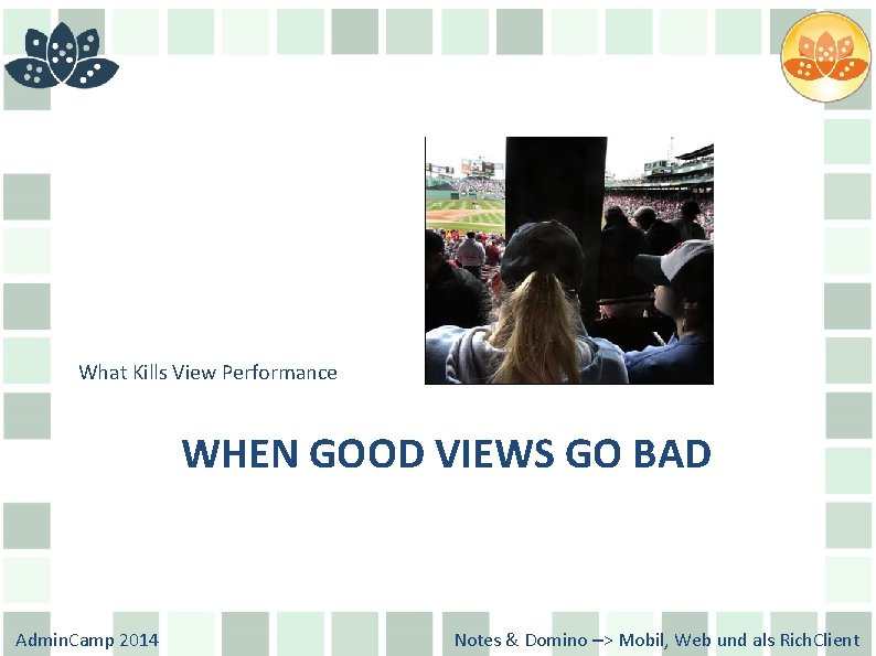 What Kills View Performance WHEN GOOD VIEWS GO BAD Admin. Camp 2014 Notes &