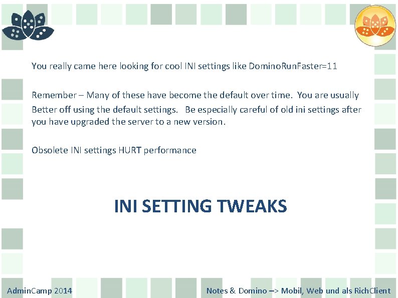 You really came here looking for cool INI settings like Domino. Run. Faster=11 Remember