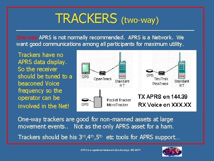 TRACKERS (two-way) One-way APRS is not normally recommended. APRS is a Network. We want