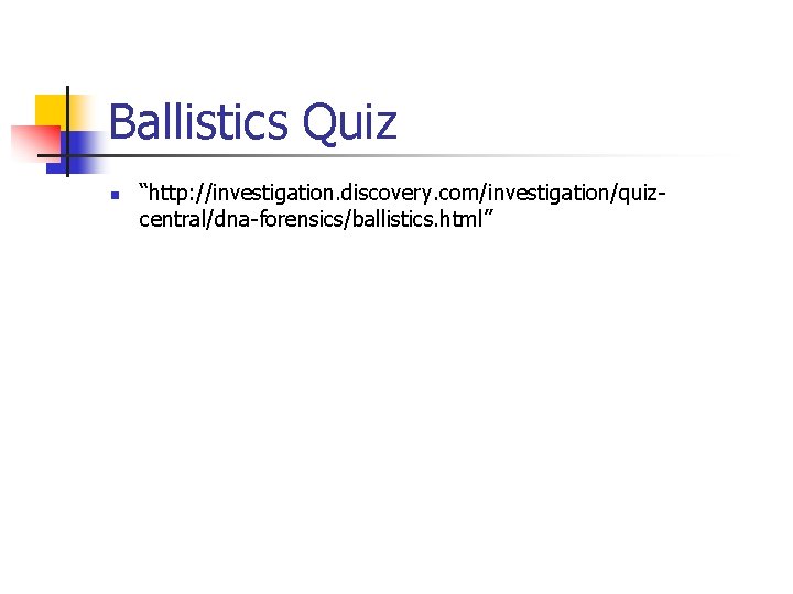 Ballistics Quiz n “http: //investigation. discovery. com/investigation/quizcentral/dna-forensics/ballistics. html” 