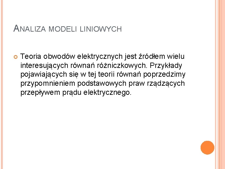 ANALIZA MODELI LINIOWYCH Teoria obwodów elektrycznych jest źródłem wielu interesujących równań różniczkowych. Przykłady pojawiających