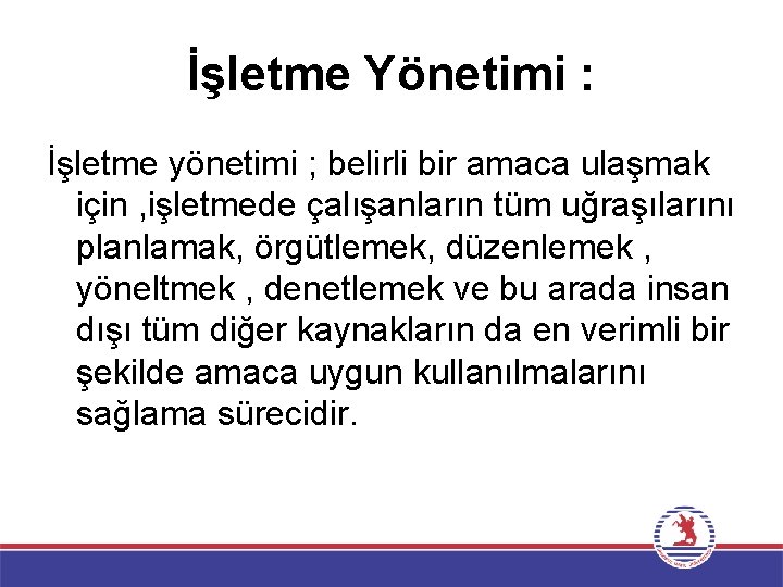 İşletme Yönetimi : İşletme yönetimi ; belirli bir amaca ulaşmak için , işletmede çalışanların